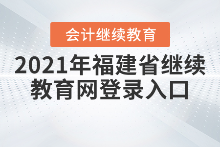 2021年福建省繼續(xù)教育網(wǎng)登錄入口