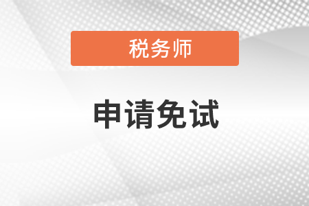 2021年稅務(wù)師考試報(bào)名時(shí)間5月10日開啟，如何申請(qǐng)免試?