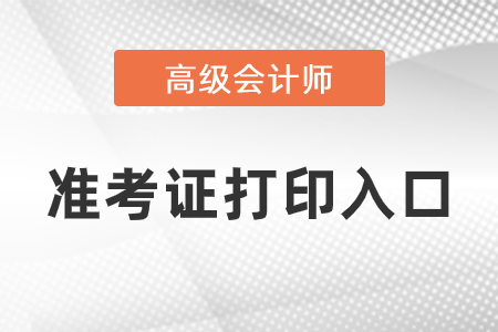 2021年高級會計師準(zhǔn)考證打印入口開通了嗎？