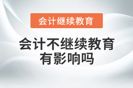 會計不繼續(xù)教育有影響嗎？