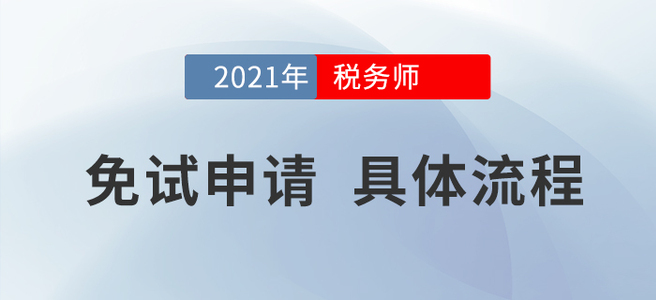 2021年稅務(wù)師考試哪些人可以免試？申請(qǐng)流程是什么？