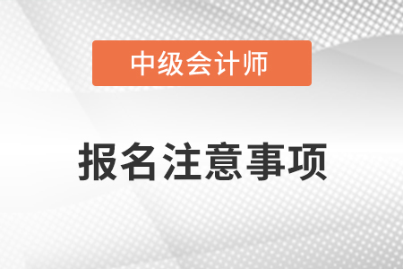 中級會計師報名哪些問題需要注意？