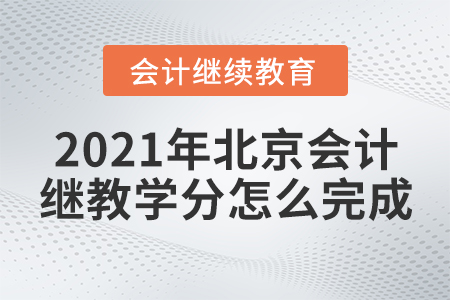 2021年北京會計繼續(xù)教育學分怎么完成？