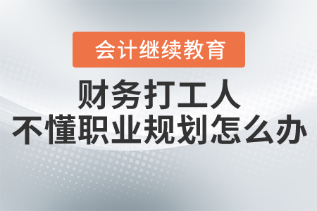 財務(wù)打工人，不會做職業(yè)規(guī)劃怎么辦？