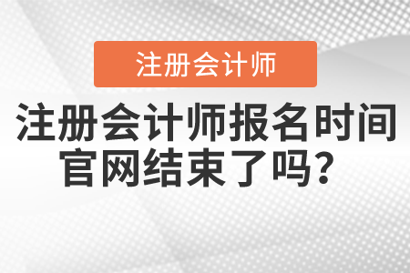 注冊會計師報名時間官網(wǎng)結(jié)束了嗎？