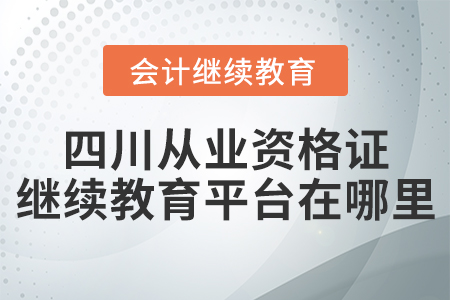 四川從業(yè)資格證繼續(xù)教育平臺(tái)在哪里？
