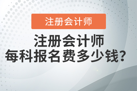 注冊會(huì)計(jì)師每科報(bào)名費(fèi)多少錢