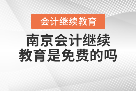 2021年南京會計(jì)繼續(xù)教育是免費(fèi)的嗎？