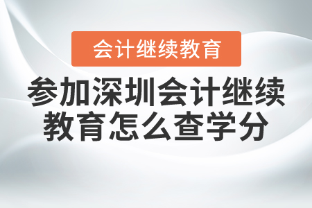 參加深圳會(huì)計(jì)繼續(xù)教育怎么查學(xué)分？