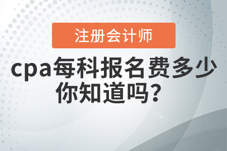 cpa每科報(bào)名費(fèi)多少，你知道嗎