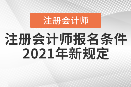注冊會(huì)計(jì)師報(bào)名條件2021年新規(guī)定你知道嗎