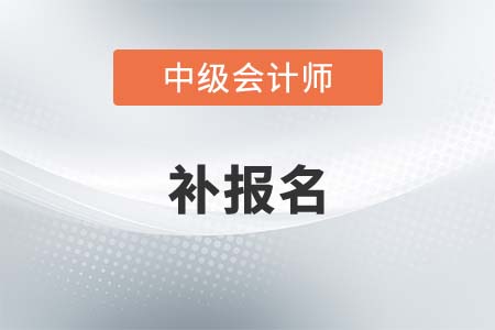 2021中級(jí)會(huì)計(jì)補(bǔ)報(bào)名結(jié)束了嗎？