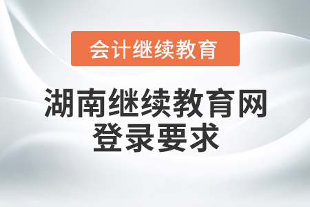 湖南繼續(xù)教育網(wǎng)登錄要求