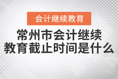 2021年常州市會(huì)計(jì)繼續(xù)教育截止時(shí)間是什么？