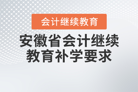 安徽省會(huì)計(jì)繼續(xù)教育補(bǔ)學(xué)要求
