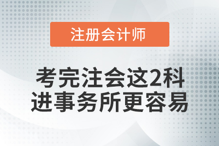 想去事務(wù)所？考完注冊會計師這兩科，你會更有底氣！