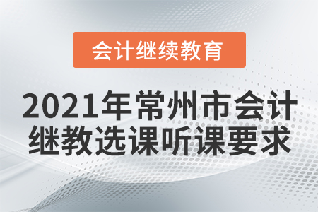 2021年常州市會(huì)計(jì)繼續(xù)教育選課聽課要求