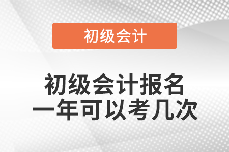 初級(jí)會(huì)計(jì)報(bào)名一年可以考幾次