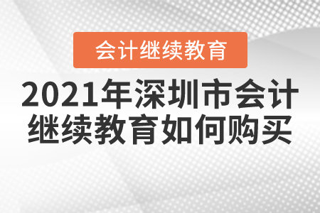 2021年深圳市會計繼續(xù)教育如何購買？