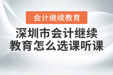 2021年深圳市會(huì)計(jì)繼續(xù)教育怎么選課聽課？