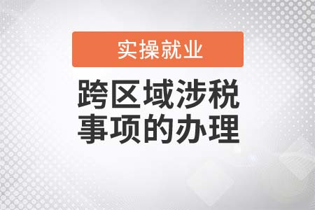 跨區(qū)域涉稅事項的辦理流程是什么？
