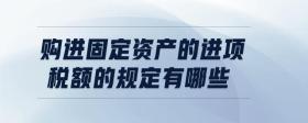 購(gòu)進(jìn)固定資產(chǎn)的進(jìn)項(xiàng)稅額的規(guī)定有哪些