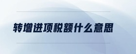 轉(zhuǎn)增進(jìn)項(xiàng)稅額什么意思