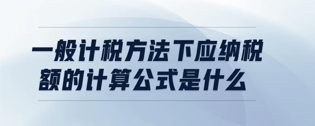 一般計稅方法下應納稅額的計算公式是什么