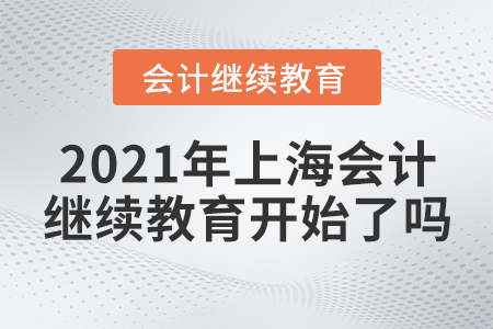 2021年上海會(huì)計(jì)繼續(xù)教育開始了嗎？