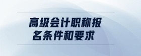高級會(huì)計(jì)職稱報(bào)名條件和要求