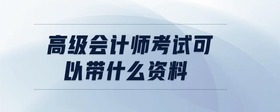 高級會(huì)計(jì)師考試可以帶什么資料