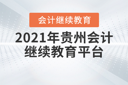2021年貴州會(huì)計(jì)繼續(xù)教育平臺(tái)