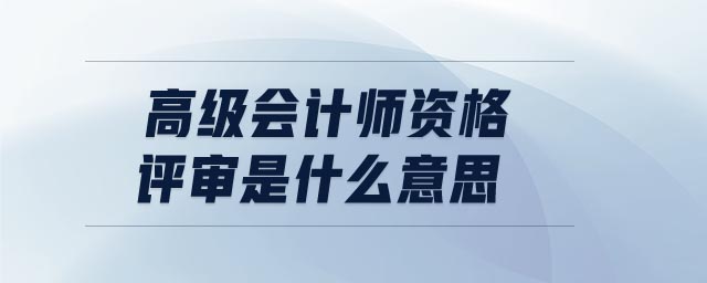 高級會計(jì)師資格評審是什么意思