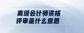 高級會(huì)計(jì)師資格評審是什么意思