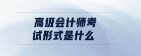 高級會(huì)計(jì)師考試形式是什么