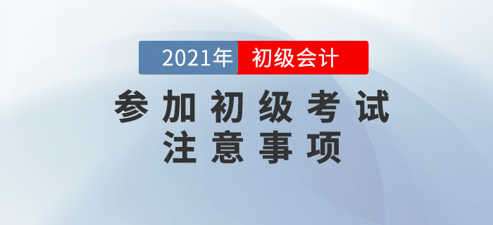 應(yīng)試攻略：2021年初級會計考試注意事項有哪些？考前必看！