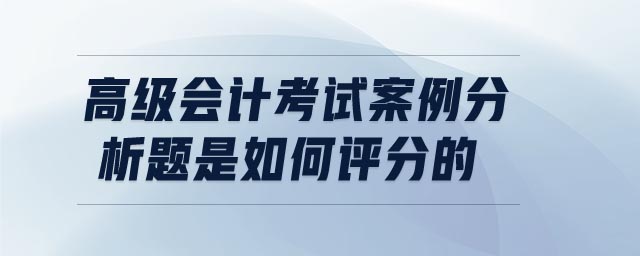 高級會計考試案例分析題是如何評分的