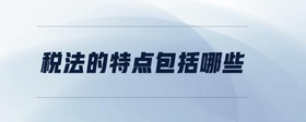 稅法的特點(diǎn)包括哪些