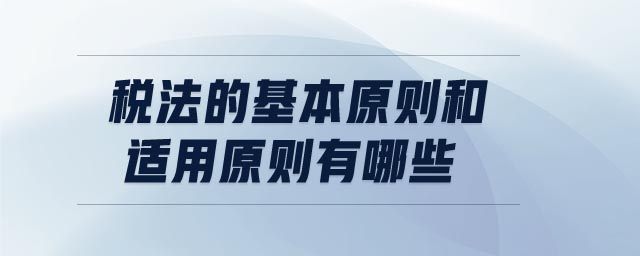 稅法的基本原則和適用原則有哪些