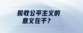 稅收公平主義的意義在于？