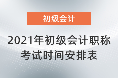 2021年初級(jí)會(huì)計(jì)職稱考試時(shí)間安排表
