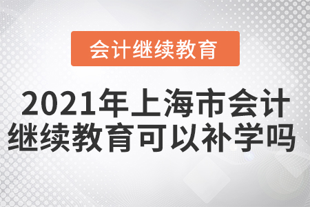 2021年上海市會(huì)計(jì)繼續(xù)教育可以補(bǔ)學(xué)嗎？