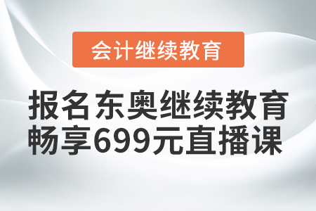 賺到了！2021年報名東奧繼續(xù)教育，暢享699元財稅直播課