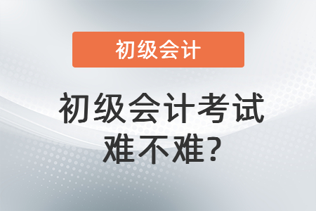 初級會計(jì)考試難不難_