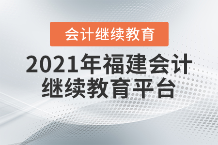 2021年福建會計繼續(xù)教育平臺