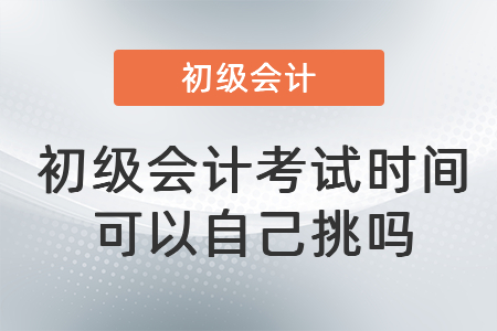 初級會計考試時間可以自己挑嗎