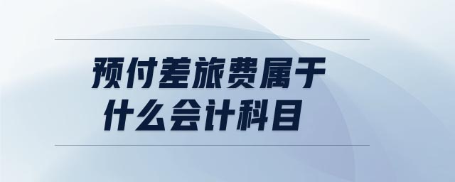 預(yù)付差旅費(fèi)屬于什么會計(jì)科目