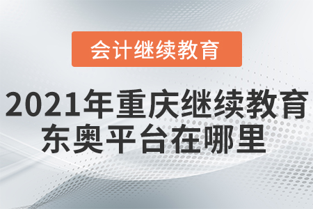 2021年重慶會(huì)計(jì)繼續(xù)教育東奧平臺(tái)在哪里？