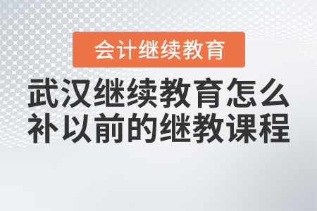 湖北武漢會計繼續(xù)教育怎么補以前的繼教課程？