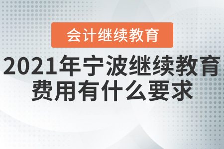 2021年寧波繼續(xù)教育費(fèi)用有什么要求？